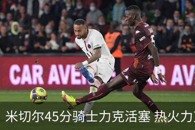 米切尔45分骑士力克活塞 热火力克国王止7连败